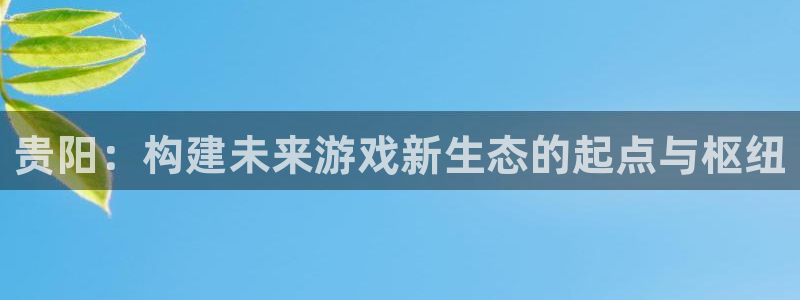 沐鸣2注册连接：贵阳：构建未来游戏新生态的起点与枢纽