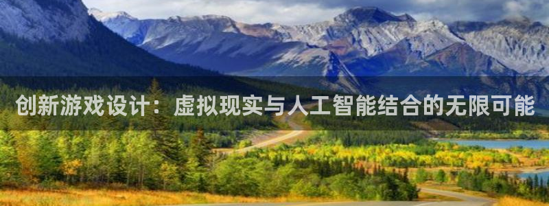 沐鸣娱乐2电脑版：创新游戏设计：虚拟现实与人工智能结合的无限可能
