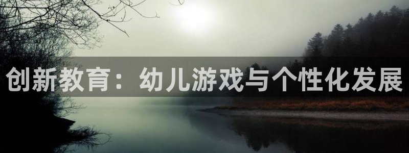 沐鸣娱乐2是干嘛的：创新教育：幼儿游戏与个性化发展