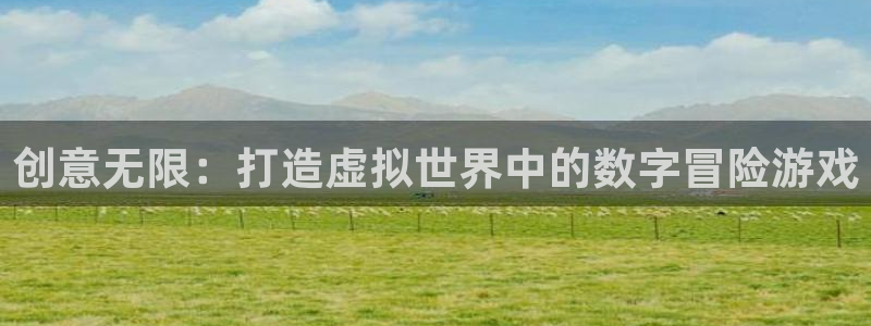 沐鸣娱乐2登录地址：创意无限：打造虚拟世界中的数字冒险游戏