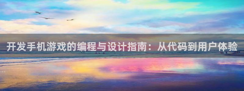 沐鸣2登录网址：开发手机游戏的编程与设计指南：从代码到用户体验