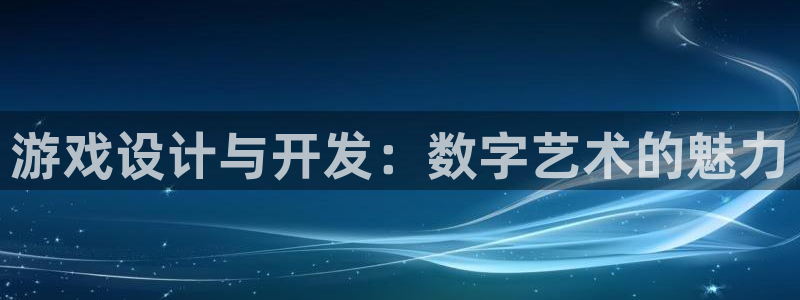 沐鸣娱乐2黑客户吗：游戏设计与开发：数字艺术的魅力