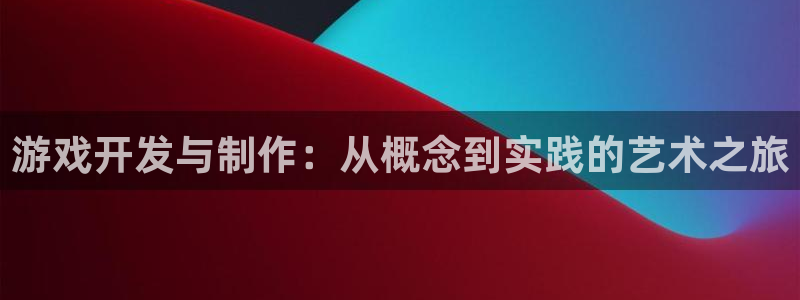 沐鸣2娱乐注册登录平台：游戏开发与制作：从概念到实践的艺术之旅