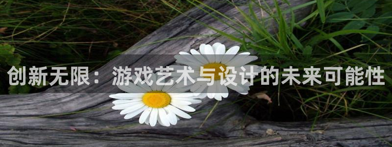 沐鸣2首页登录：创新无限：游戏艺术与设计的未来可能性