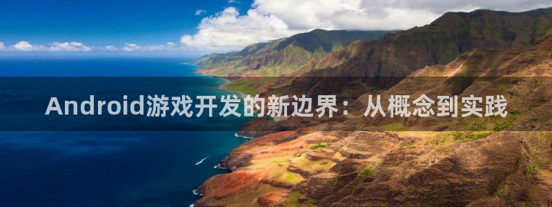 沐鸣2平台在线注册：Android游戏开发的新边界：从概念到实践