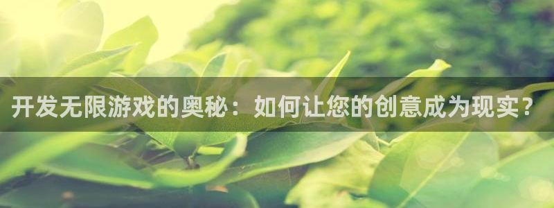沐鸣娱乐2代理：开发无限游戏的奥秘：如何让您的创意成为现实？