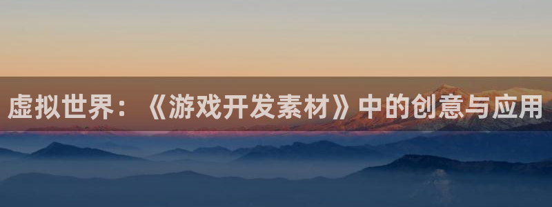 沐鸣2代理酋27337：虚拟世界：《游戏开发素材》中的创意与应用
